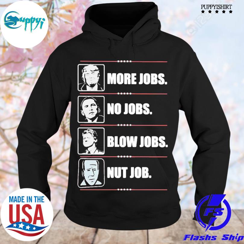 Original trump More Jobs Obama No Job Bill Clinton Blow Jobs Joe Biden Nut Job T-s hoodie