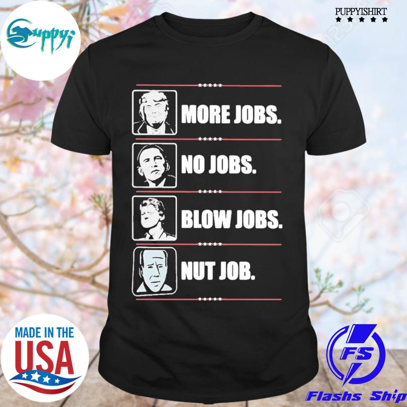 Original trump More Jobs Obama No Job Bill Clinton Blow Jobs Joe Biden Nut Job T-shirt