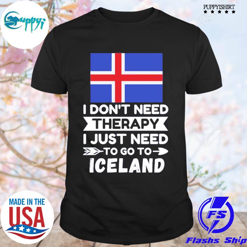 I Don’t Need Therapy I Just Need To Go To Iceland Tee Shirt