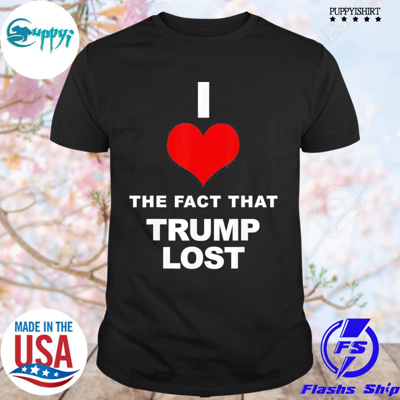 I love the fact that Trump lost Shirt