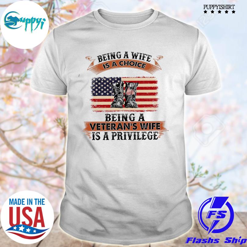 Awesome being a wife is a choice being a Veteran's wife is a privilege shirt