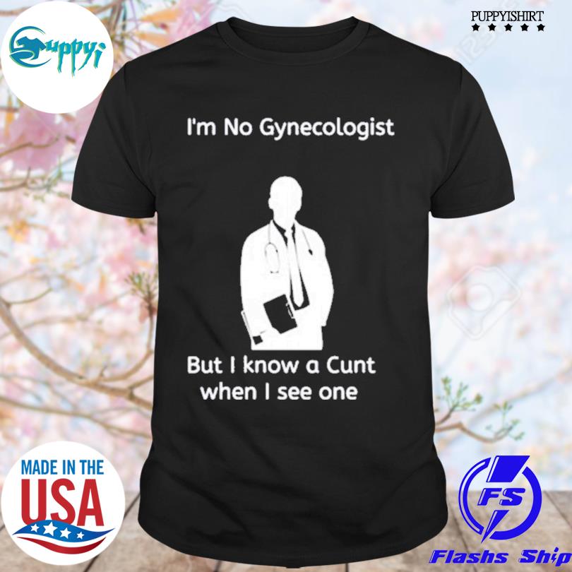 Premium im No Gynecologist But I Know A Cunt When I See One T-Shirt